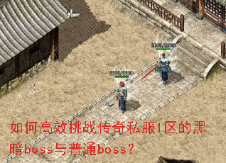如何高效挑战传奇私服1区的黑暗boss与普通boss? 如何高效挑战传奇私服1区的黑暗boss与普通boss?