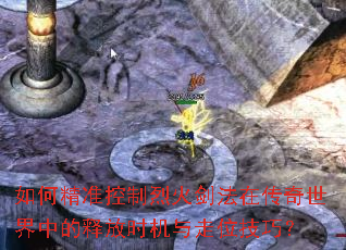 如何精准控制烈火剑法在传奇世界中的释放时机与走位技巧? 如何精准控制烈火剑法在传奇世界中的释放时机与走位技巧?