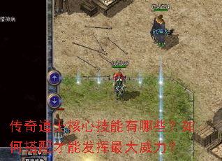 传奇道士核心技能有哪些?如何搭配才能发挥最大威力? 传奇道士核心技能有哪些?如何搭配才能发挥最大威力?