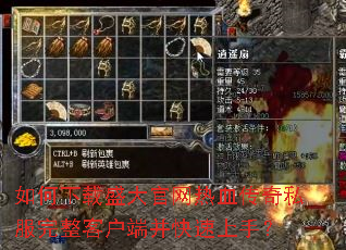 如何下载盛大官网热血传奇私服完整客户端并快速上手? 如何下载盛大官网热血传奇私服完整客户端并快速上手?
