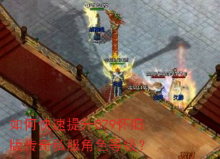 如何快速提升079怀旧版传奇私服角色等级? 如何快速提升079怀旧版传奇私服角色等级?