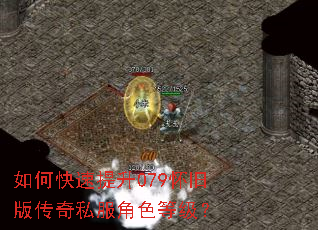 如何快速提升079怀旧版传奇私服角色等级? 如何快速提升079怀旧版传奇私服角色等级?