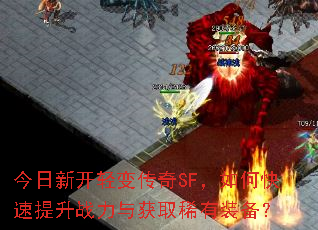 今日新开轻变传奇SF,如何快速提升战力与获取稀有装备? 今日新开轻变传奇SF,如何快速提升战力与获取稀有装备?