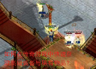 如何在传奇游戏中快速获取高级装备与稀有物品? 如何在传奇游戏中快速获取高级装备与稀有物品?