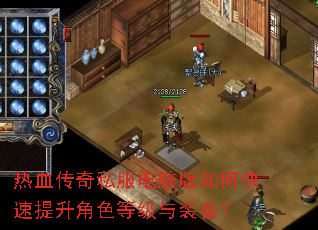 热血传奇私服电脑版如何快速提升角色等级与装备? 热血传奇私服电脑版如何快速提升角色等级与装备?