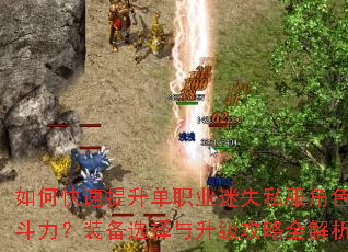 如何快速提升单职业迷失私服角色战斗力?装备选择与升级攻略全解析 如何快速提升单职业迷失私服角色战斗力?装备选择与升级攻略全解析