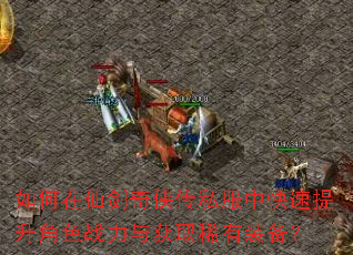 如何在仙剑奇侠传私服中快速提升角色战力与获取稀有装备? 如何在仙剑奇侠传私服中快速提升角色战力与获取稀有装备?
