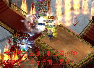 传奇游戏里哪个职业单挑BOSS最快?排行榜前三是谁? 传奇游戏里哪个职业单挑BOSS最快?排行榜前三是谁?