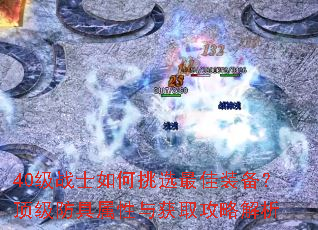 40级战士如何挑选最佳装备?顶级防具属性与获取攻略解析 40级战士如何挑选最佳装备?顶级防具属性与获取攻略解析