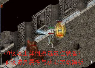 40级战士如何挑选最佳装备?顶级防具属性与获取攻略解析 40级战士如何挑选最佳装备?顶级防具属性与获取攻略解析