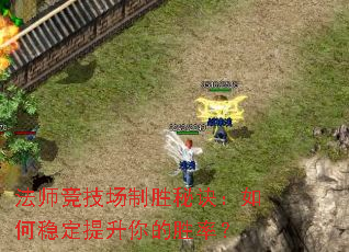 法师竞技场制胜秘诀:如何稳定提升你的胜率? 法师竞技场制胜秘诀:如何稳定提升你的胜率?