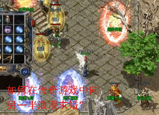 如何在传奇游戏中向另一半浪漫求婚? 如何在传奇游戏中向另一半浪漫求婚?