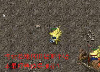 传奇私服怀旧版哪个版本最经典值得推荐? 传奇私服怀旧版哪个版本最经典值得推荐?