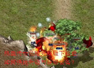 热血传奇私服完整版下载后如何快速升级与获取装备? 热血传奇私服完整版下载后如何快速升级与获取装备?