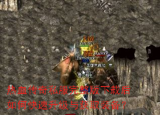 热血传奇私服完整版下载后如何快速升级与获取装备? 热血传奇私服完整版下载后如何快速升级与获取装备?