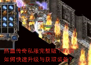 热血传奇私服完整版下载后如何快速升级与获取装备? 热血传奇私服完整版下载后如何快速升级与获取装备?