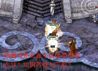 热血传奇私服手机版是否存在SF?如何寻找与下载? 热血传奇私服手机版是否存在SF?如何寻找与下载?