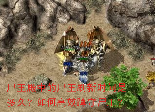 尸王殿中的尸王刷新时间是多久?如何高效蹲守尸王? 尸王殿中的尸王刷新时间是多久?如何高效蹲守尸王?