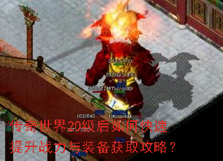 传奇世界20级后如何快速提升战力与装备获取攻略? 传奇世界20级后如何快速提升战力与装备获取攻略?