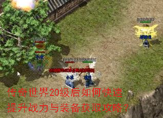 传奇世界20级后如何快速提升战力与装备获取攻略? 传奇世界20级后如何快速提升战力与装备获取攻略?
