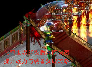 传奇世界20级后如何快速提升战力与装备获取攻略? 传奇世界20级后如何快速提升战力与装备获取攻略?