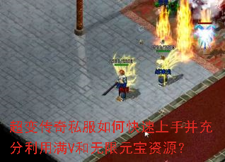 超变传奇私服如何快速上手并充分利用满V和无限元宝资源? 超变传奇私服如何快速上手并充分利用满V和无限元宝资源?