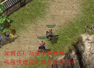 如何在1.76金币版传奇私服快速提升角色战斗力? 如何在1.76金币版传奇私服快速提升角色战斗力?