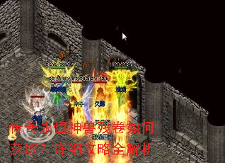 传奇永恒神兽残卷如何获取?详细攻略全解析 传奇永恒神兽残卷如何获取?详细攻略全解析