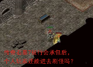 传奇石墓7被行会承包后,个人玩家还能进去刷怪吗? 传奇石墓7被行会承包后,个人玩家还能进去刷怪吗?