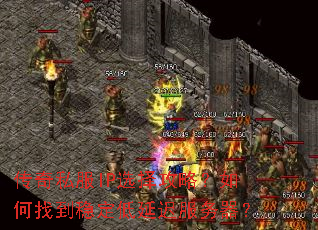 传奇私服IP选择攻略?如何找到稳定低延迟服务器? 传奇私服IP选择攻略?如何找到稳定低延迟服务器?