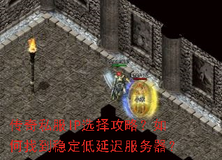 传奇私服IP选择攻略?如何找到稳定低延迟服务器? 传奇私服IP选择攻略?如何找到稳定低延迟服务器?