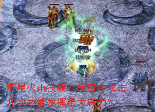 流星火雨技能在传奇中攻击几次才能发挥最大威力? 流星火雨技能在传奇中攻击几次才能发挥最大威力?