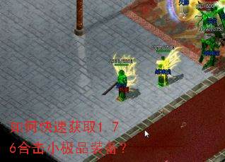 如何快速获取1.76合击小极品装备? 如何快速获取1.76合击小极品装备?