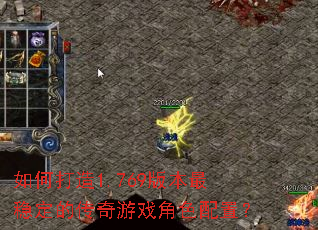 如何打造1.769版本最稳定的传奇游戏角色配置? 如何打造1.769版本最稳定的传奇游戏角色配置?