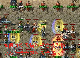 如何以空天猎终极绝技为核心设计传奇游戏关卡挑战? 如何以空天猎终极绝技为核心设计传奇游戏关卡挑战?