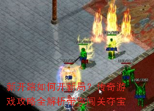 新开路如何开新局?传奇游戏攻略全解析带你闯关夺宝 新开路如何开新局?传奇游戏攻略全解析带你闯关夺宝