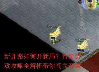 新开路如何开新局?传奇游戏攻略全解析带你闯关夺宝 新开路如何开新局?传奇游戏攻略全解析带你闯关夺宝