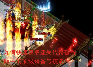 如何快速获取迷失传奇破解版中的顶级装备与技能? 如何快速获取迷失传奇破解版中的顶级装备与技能?