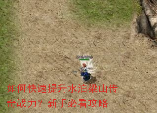 如何快速提升水泊梁山传奇战力?新手必看攻略 如何快速提升水泊梁山传奇战力?新手必看攻略