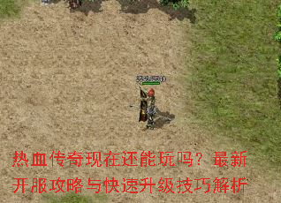 热血传奇现在还能玩吗?最新开服攻略与快速升级技巧解析 热血传奇现在还能玩吗?最新开服攻略与快速升级技巧解析