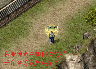 私服传奇中如何快速提升角色等级与装备? 私服传奇中如何快速提升角色等级与装备?