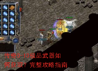 传奇0-10极品武器如何获取?完整攻略指南 传奇0-10极品武器如何获取?完整攻略指南