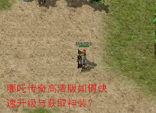 哪吒传奇高清版如何快速升级与获取神装? 哪吒传奇高清版如何快速升级与获取神装?