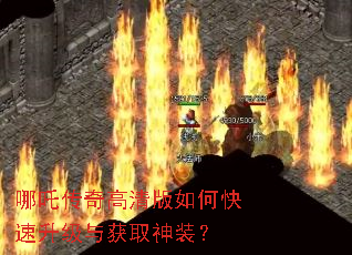 哪吒传奇高清版如何快速升级与获取神装? 哪吒传奇高清版如何快速升级与获取神装?