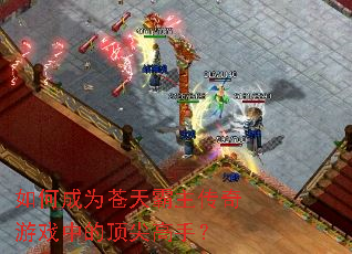 如何成为苍天霸主传奇游戏中的顶尖高手? 如何成为苍天霸主传奇游戏中的顶尖高手?