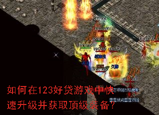 如何在123好贷游戏中快速升级并获取顶级装备? 如何在123好贷游戏中快速升级并获取顶级装备?