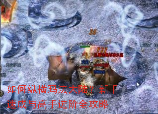 如何纵横玛法大陆?新手速成与高手进阶全攻略 如何纵横玛法大陆?新手速成与高手进阶全攻略