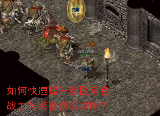 如何快速提升新区角色战力与装备获取攻略? 如何快速提升新区角色战力与装备获取攻略?