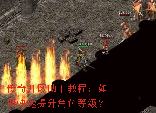传奇开区助手教程:如何快速提升角色等级? 传奇开区助手教程:如何快速提升角色等级?
