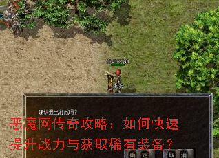 恶魔网传奇攻略:如何快速提升战力与获取稀有装备? 恶魔网传奇攻略:如何快速提升战力与获取稀有装备?
